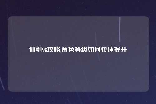 仙剑98攻略,角色等级如何快速提升