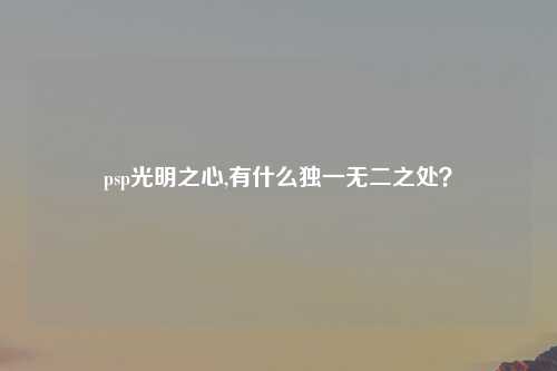 psp光明之心,有什么独一无二之处？