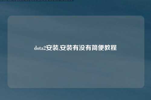 dota2安装,安装有没有简便教程