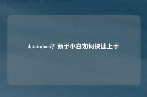 dotaimbaai？新手小白如何快速上手