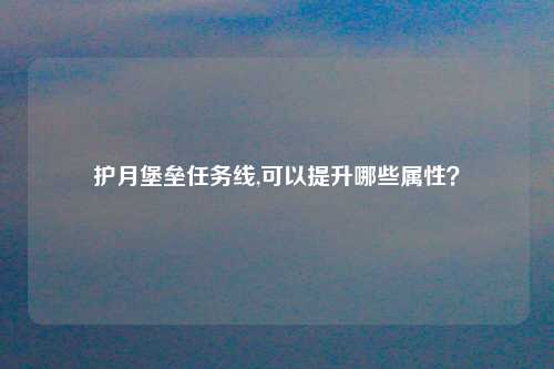 护月堡垒任务线,可以提升哪些属性？