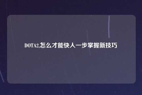 DOTA2,怎么才能快人一步掌握新技巧