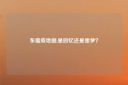 东瘟疫地图,是回忆还是噩梦？