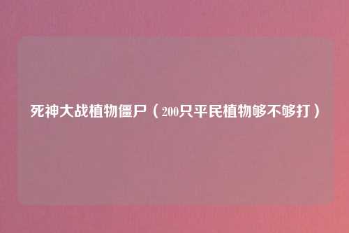 死神大战植物僵尸（200只平民植物够不够打）