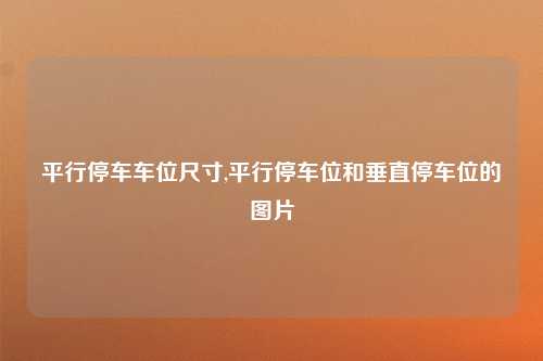 平行停车车位尺寸,平行停车位和垂直停车位的图片