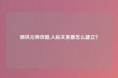 钢铁元帅攻略,人际关系要怎么建立？