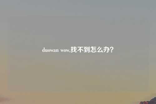 duowan wow,找不到怎么办？