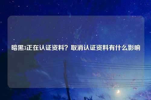 暗黑3正在认证资料？取消认证资料有什么影响