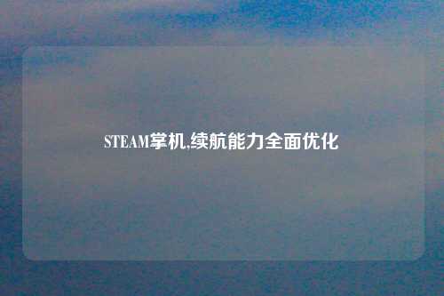 STEAM掌机,续航能力全面优化