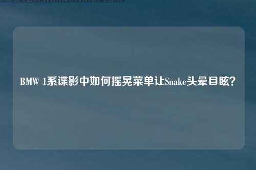 BMW 1系谍影中如何摇晃菜单让Snake头晕目眩？