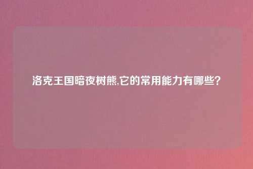 洛克王国暗夜树熊,它的常用能力有哪些？