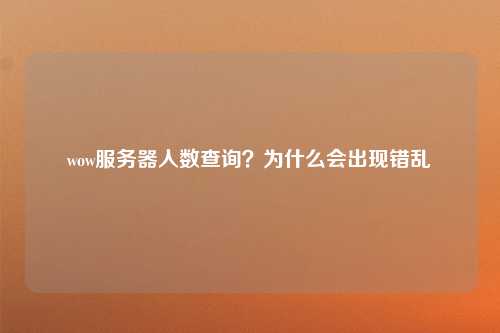 wow服务器人数查询？为什么会出现错乱