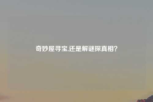 奇妙屋寻宝,还是解谜探真相？