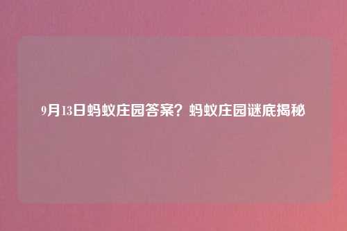 9月13日蚂蚁庄园答案？蚂蚁庄园谜底揭秘