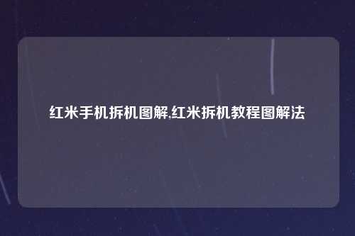 红米手机拆机图解,红米拆机教程图解法
