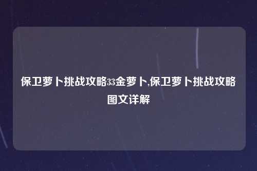 保卫萝卜挑战攻略33金萝卜,保卫萝卜挑战攻略图文详解