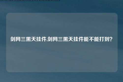 剑网三黑天挂件,剑网三黑天挂件能不能打到？