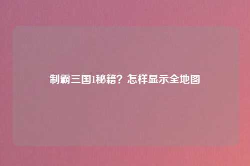 制霸三国1秘籍？怎样显示全地图