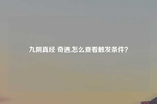 九阴真经 奇遇,怎么查看触发条件？