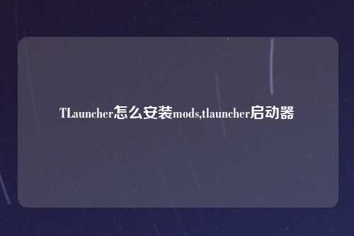 TLauncher怎么安装mods,tlauncher启动器