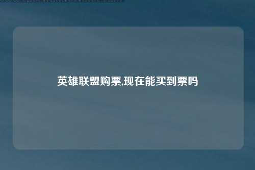 英雄联盟购票,现在能买到票吗