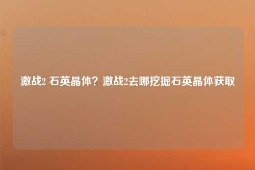 激战2 石英晶体？激战2去哪挖掘石英晶体获取