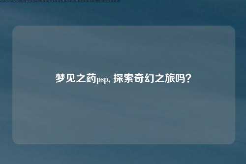 梦见之药psp, 探索奇幻之旅吗？