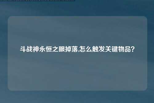斗战神永恒之眼掉落,怎么触发关键物品？