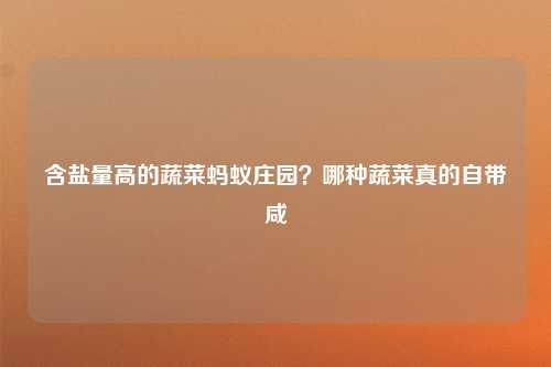 含盐量高的蔬菜蚂蚁庄园？哪种蔬菜真的自带咸
