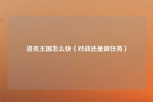 洛克王国怎么快（对战还是做任务）