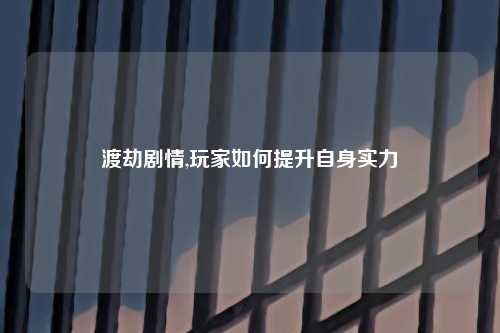 渡劫剧情,玩家如何提升自身实力