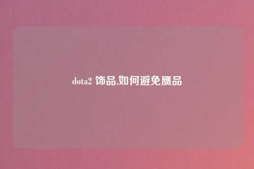dota2 饰品,如何避免赝品
