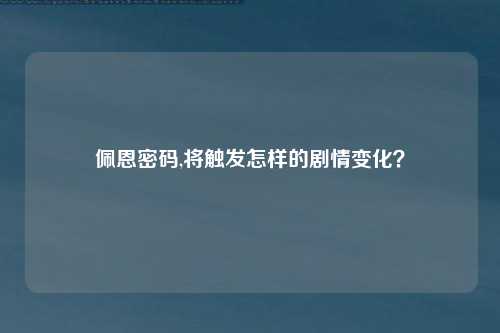 佩恩密码,将触发怎样的剧情变化？