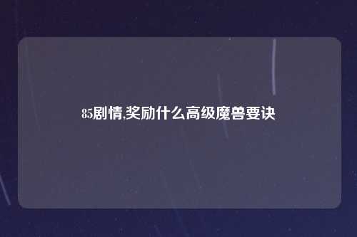85剧情,奖励什么高级魔兽要诀