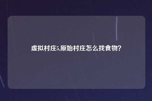 虚拟村庄5,原始村庄怎么找食物？