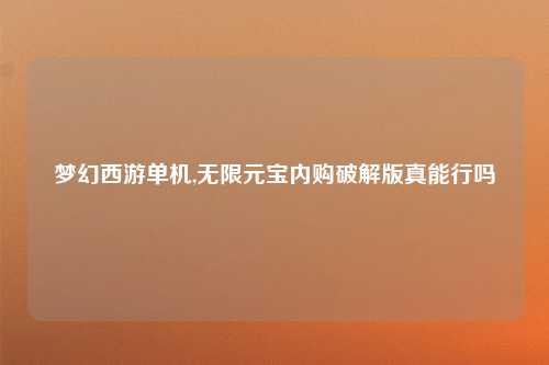 梦幻西游单机,无限元宝内购破解版真能行吗