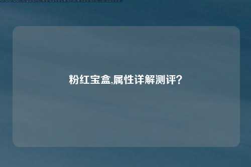 粉红宝盒,属性详解测评？