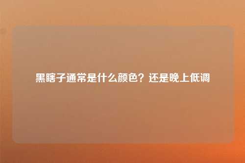 黑瞎子通常是什么颜色？还是晚上低调
