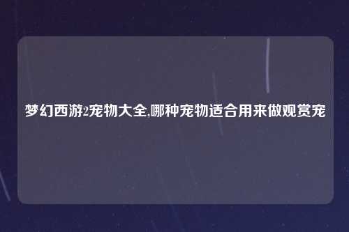 梦幻西游2宠物大全,哪种宠物适合用来做观赏宠