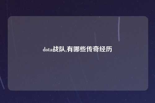 dota战队,有哪些传奇经历