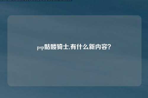 psp骷髅骑士,有什么新内容？