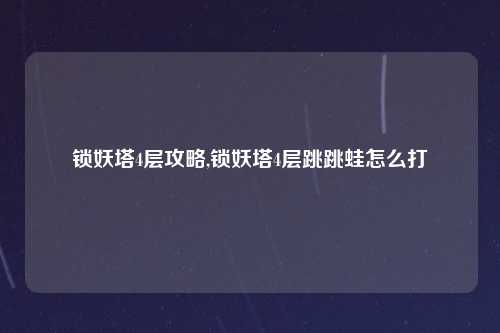 锁妖塔4层攻略,锁妖塔4层跳跳蛙怎么打