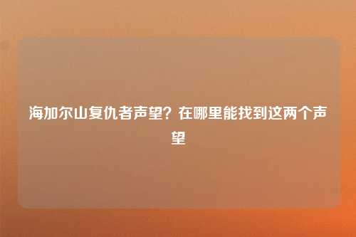 海加尔山复仇者声望？在哪里能找到这两个声望