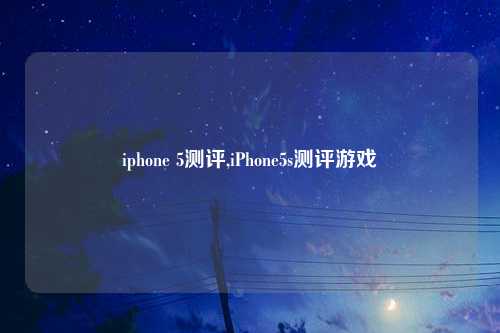 iphone 5测评,iPhone5s测评游戏