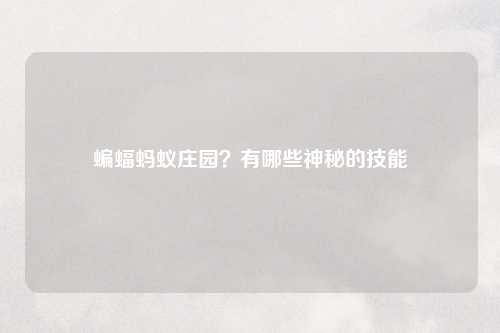 蝙蝠蚂蚁庄园？有哪些神秘的技能
