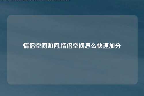 情侣空间如何,情侣空间怎么快速加分