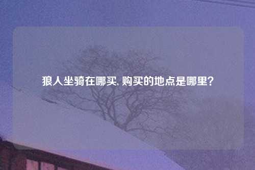 狼人坐骑在哪买, 购买的地点是哪里？