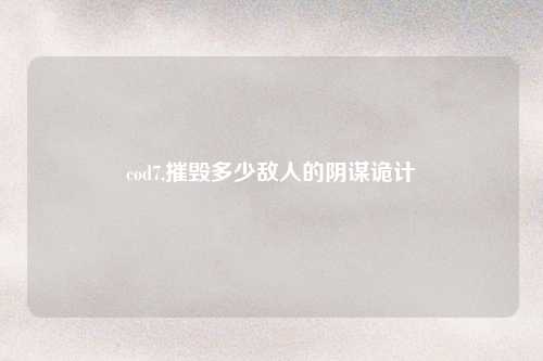 cod7,摧毁多少敌人的阴谋诡计