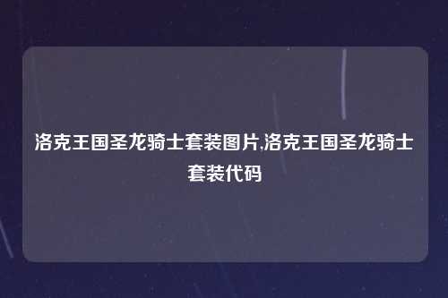 洛克王国圣龙骑士套装图片,洛克王国圣龙骑士套装代码