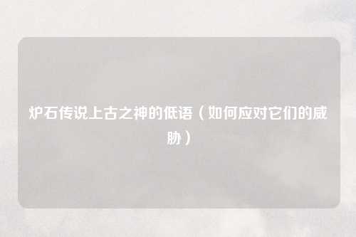 炉石传说上古之神的低语（如何应对它们的威胁）